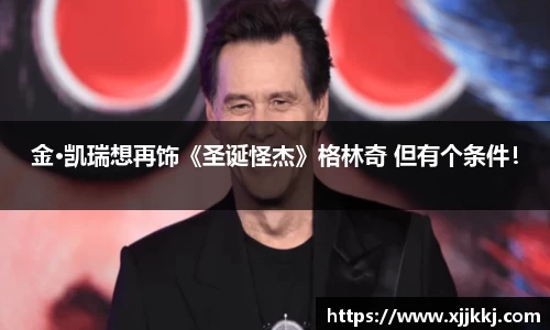 金·凯瑞想再饰《圣诞怪杰》格林奇 但有个条件！