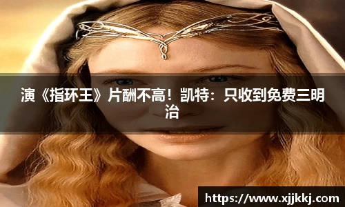 演《指环王》片酬不高！凯特：只收到免费三明治